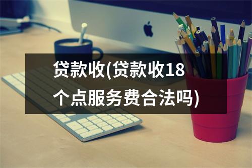 贷款收(贷款收18个点服务费合法吗)