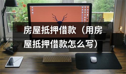 房屋抵押借款（用房屋抵押借款怎么写）