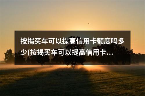 按揭买车可以提高信用卡额度吗多少(按揭买车可以提高信用卡额度吗知乎)