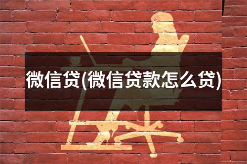微信贷(微信贷款怎么贷)