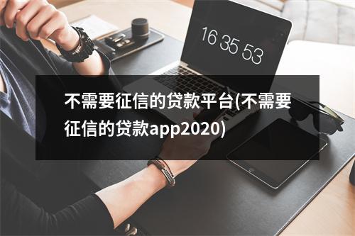 不需要征信的贷款平台(不需要征信的贷款app2020)