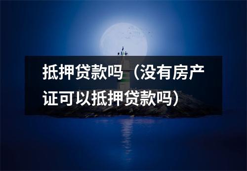 抵押贷款吗（没有房产证可以抵押贷款吗）