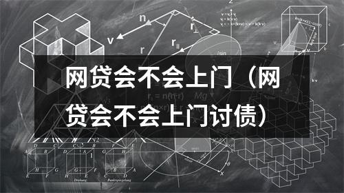 网贷会不会上门(网贷会不会上门讨债)
