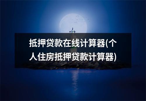 抵押贷款在线计算器(个人住房抵押贷款计算器)