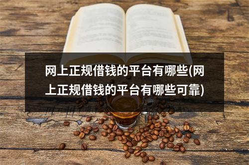 网上正规借钱的平台有哪些(网上正规借钱的平台有哪些可靠)