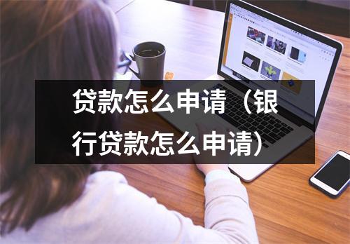 贷款怎么申请（银行贷款怎么申请）