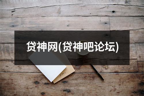 贷神网(贷神吧论坛)