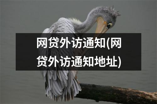 网贷外访通知(网贷外访通知地址)
