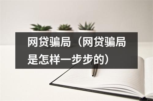 网贷骗局（网贷骗局是怎样一步步的）
