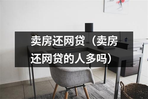 卖房还网贷（卖房还网贷的人多吗）