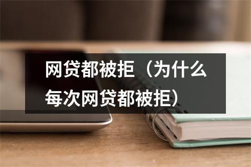 网贷都被拒（为什么每次网贷都被拒）