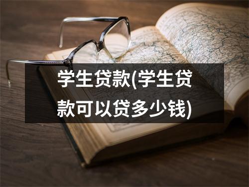 学生贷款(学生贷款可以贷多少钱)