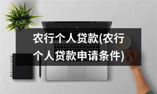 农行个人贷款(农行个人贷款申请条件)
