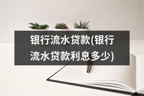 银行流水贷款(银行流水贷款利息多少)