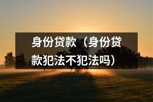 身份贷款（身份贷款犯法不犯法吗）