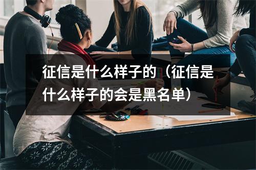 征信是什么样子的（征信是什么样子的会是黑名单）
