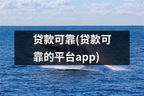 贷款可靠(贷款可靠的平台app)