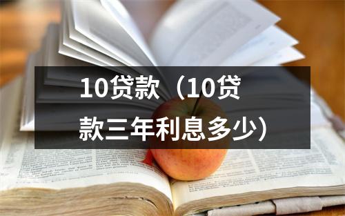 10贷款(10贷款三年利息多少)