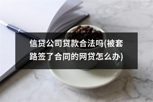 信贷公司贷款合法吗(被套路签了合同的网贷怎么办)