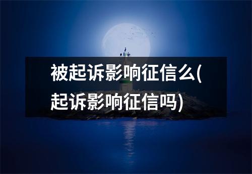 被起诉影响征信么(起诉影响征信吗)