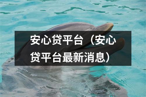 安心贷平台（安心贷平台最新消息）