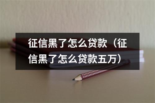 征信黑了怎么贷款（征信黑了怎么贷款五万）