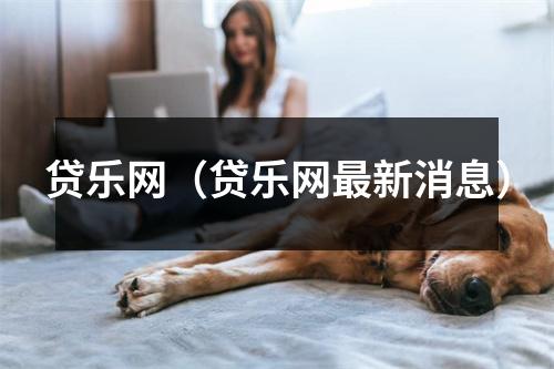 贷乐网（贷乐网最新消息）