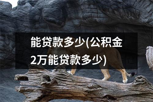 能贷款多少(公积金2万能贷款多少)