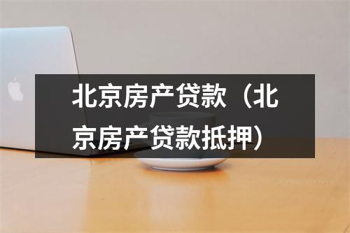 北京房产贷款（北京房产贷款抵押）