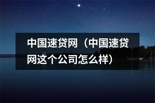 中国速贷网（中国速贷网这个公司怎么样）