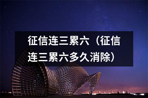 征信连三累六（征信连三累六多久消除）
