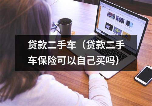 贷款二手车（贷款二手车保险可以自己买吗）