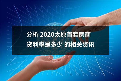 分析 2020太原首套房商贷利率是多少 的相关资讯