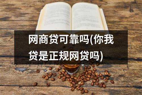 网商贷可靠吗(你我贷是正规网贷吗)