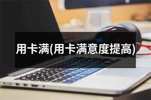 用卡满(用卡满意度提高)