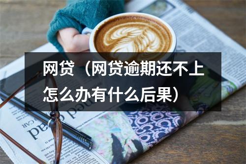 网贷(网贷逾期还不上怎么办有什么后果)