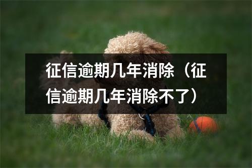 征信逾期几年消除（征信逾期几年消除不了）