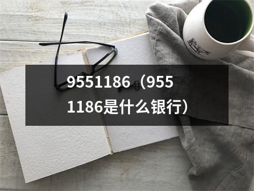 9551186（9551186是什么银行）