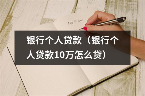银行个人贷款(银行个人贷款10万怎么贷)