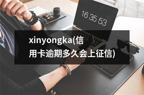 xinyongka(信用卡逾期多久会上征信)