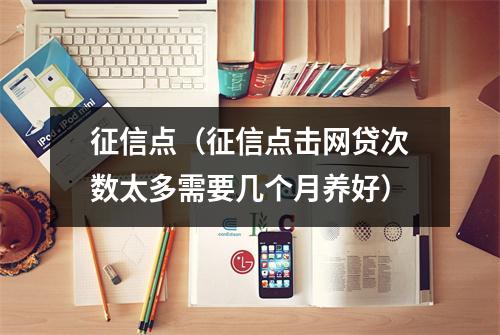 征信点(征信点击网贷次数太多需要几个月养好)