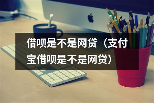 借呗是不是网贷(支付宝借呗是不是网贷)