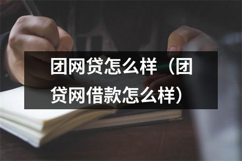 团网贷怎么样（团贷网借款怎么样）