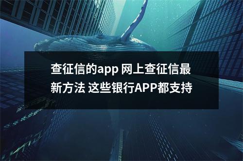 查征信的app 网上查征信最新方法 这些银行APP都支持