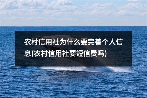 农村信用社为什么要完善个人信息(农村信用社要短信费吗)