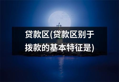 贷款区(贷款区别于拨款的基本特征是)