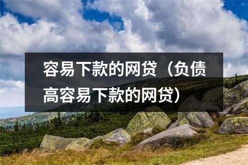 容易下款的网贷（负债高容易下款的网贷）