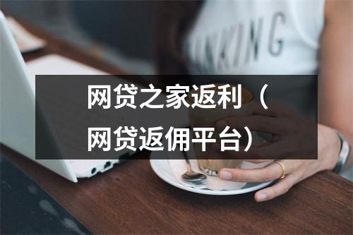 网贷之家返利(网贷返佣平台)