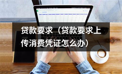 贷款要求（贷款要求上传消费凭证怎么办）