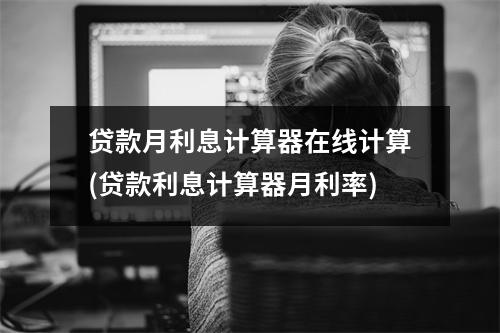 贷款月利息计算器在线计算(贷款利息计算器月利率)